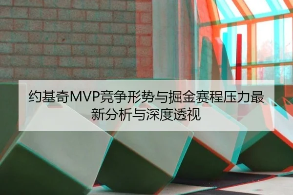 约基奇MVP竞争形势与掘金赛程压力最新分析与深度透视